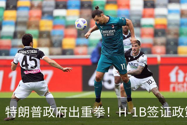 特朗普政府出重拳！H-1B签证政策或再遭调整